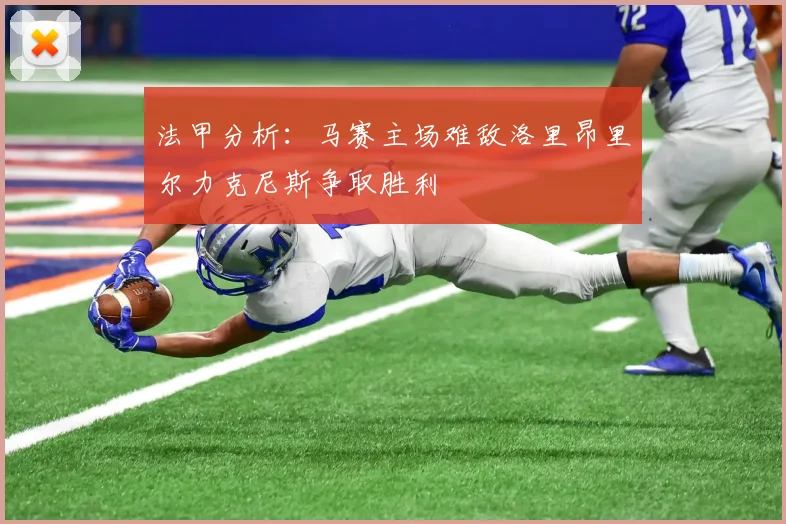法甲分析：马赛主场难敌洛里昂里尔力克尼斯争取胜利