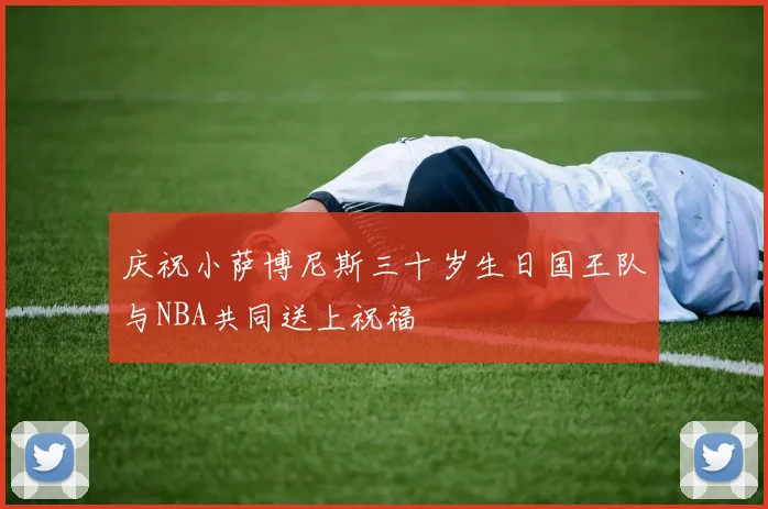 庆祝小萨博尼斯三十岁生日国王队与NBA共同送上祝福