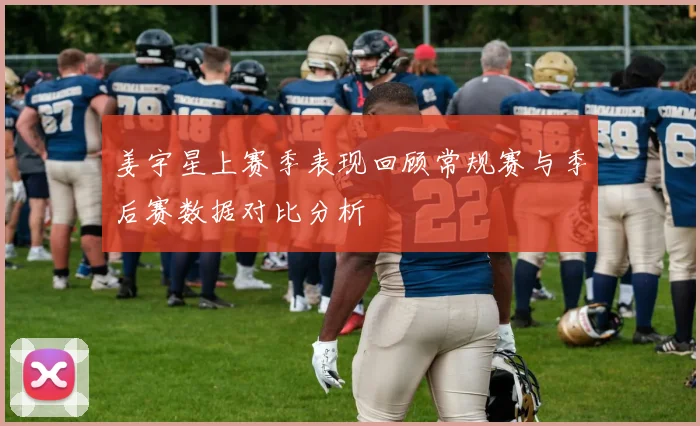 姜宇星上赛季表现回顾常规赛与季后赛数据对比分析
