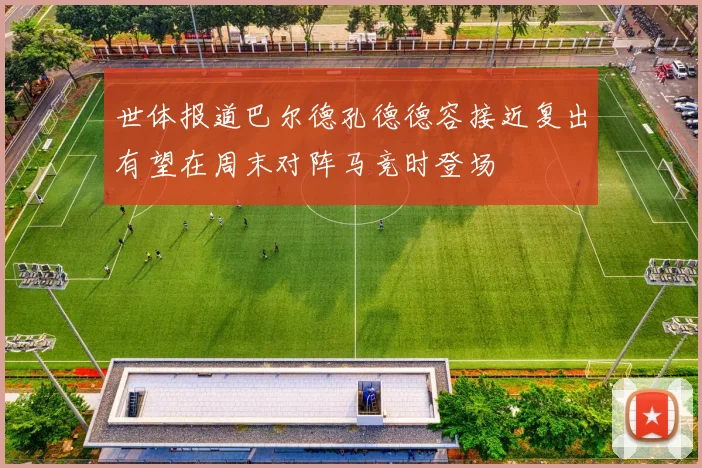 世体报道巴尔德孔德德容接近复出有望在周末对阵马竞时登场