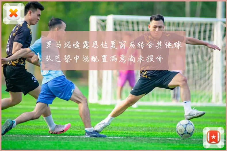 罗马诺透露恩佐夏窗或转会其他球队巴黎中场配置满意尚未报价