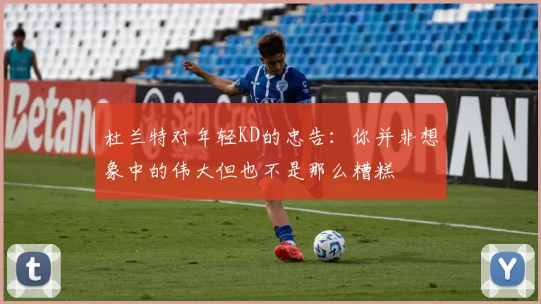 杜兰特对年轻KD的忠告：你并非想象中的伟大但也不是那么糟糕