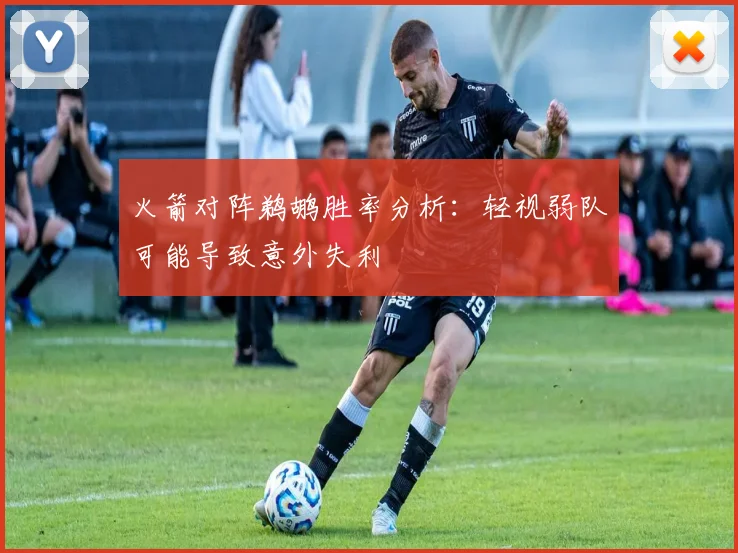 火箭对阵鹈鹕胜率分析：轻视弱队可能导致意外失利