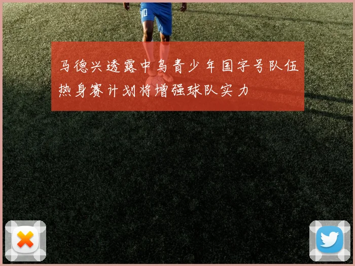 马德兴透露中乌青少年国字号队伍热身赛计划将增强球队实力