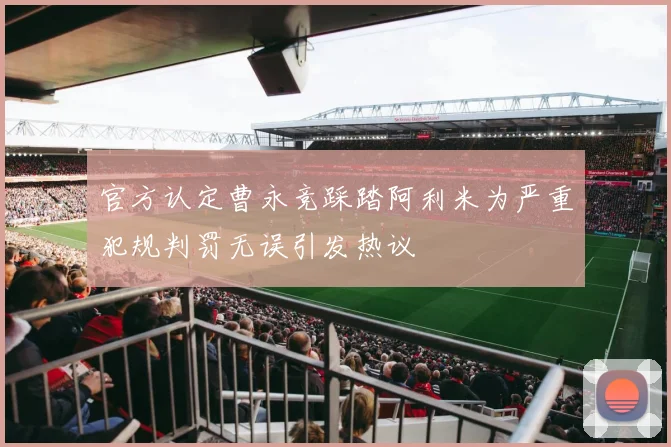 官方认定曹永竞踩踏阿利米为严重犯规判罚无误引发热议