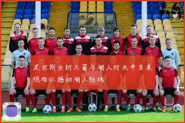 皮尔斯分析火箭与湖人对决申京表现难以撼动湖人防线