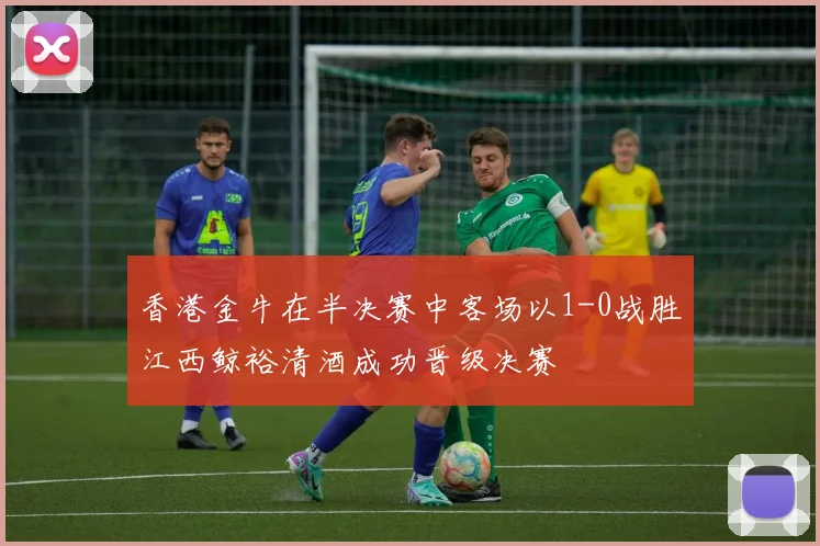 香港金牛在半决赛中客场以1-0战胜江西鲸裕清酒成功晋级决赛