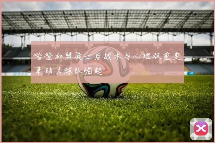 哈登加盟骑士后战术与心理双重变革助力球队崛起