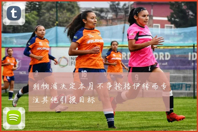 利物浦决定本月不争抢格伊转而专注其他引援目标